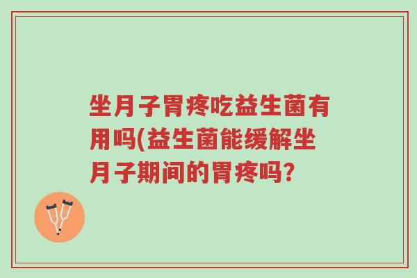 坐月子胃疼吃益生菌有用吗(益生菌能缓解坐月子期间的胃疼吗?-第1张图片-超越 坐月子胃疼吃益生菌有用吗(益生菌能缓解坐月子期间的胃疼吗?-第1张图片-超越