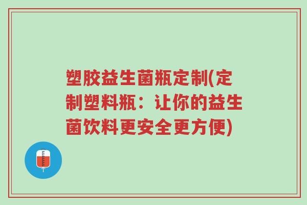 塑胶益生菌瓶定制(定制塑料瓶:让你的益生菌饮料更安全更方便)-第1张图片-超越 塑胶益生菌瓶定制(定制塑料瓶:让你的益生菌饮料更安全更方便)-第1张图片-超越