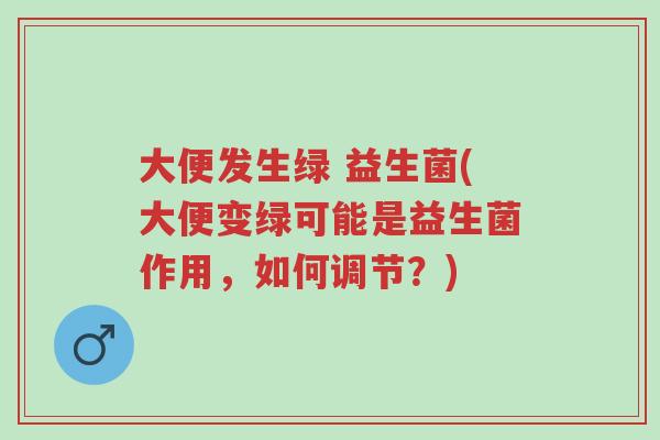大便发生绿 益生菌(大便变绿可能是益生菌作用,如何调节?)-第1张图片-超越 大便发生绿 益生菌(大便变绿可能是益生菌作用,如何调节?)-第1张图片-超越