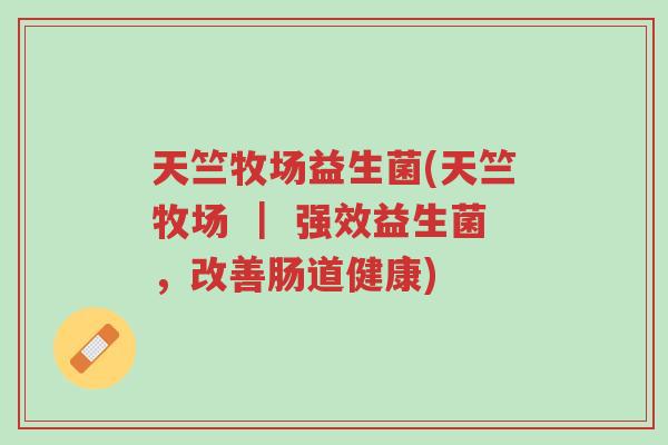 天竺牧场益生菌(天竺牧场 | 强效益生菌,改善肠道健康)-第1张图片-超越 天竺牧场益生菌(天竺牧场 | 强效益生菌,改善肠道健康)-第1张图片-超越