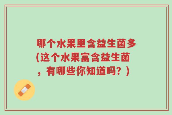 哪个水果里含益生菌多(这个水果富含益生菌，有哪些你知道吗？)-第1张图片-超越