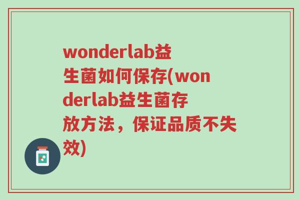wonderlab益生菌如何保存(wonderlab益生菌存放方法,保证品质不失效)-第1张图片-超越 wonderlab益生菌如何保存(wonderlab益生菌存放方法,保证品质不失效)-第1张图片-超越