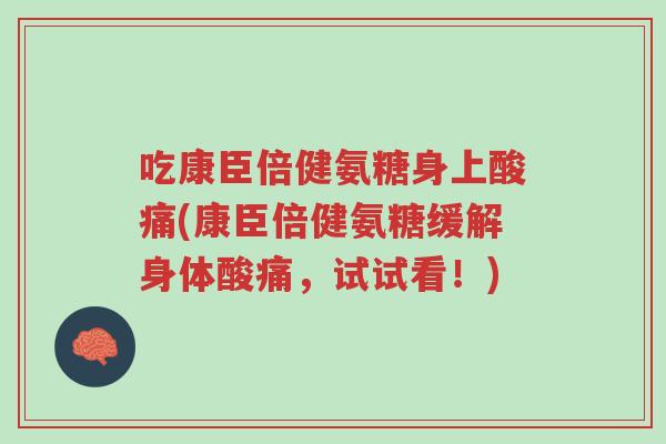吃康臣倍健氨糖身上酸痛(康臣倍健氨糖缓解身体酸痛,试试看!)-第1张图片-超越 吃康臣倍健氨糖身上酸痛(康臣倍健氨糖缓解身体酸痛,试试看!)-第1张图片-超越