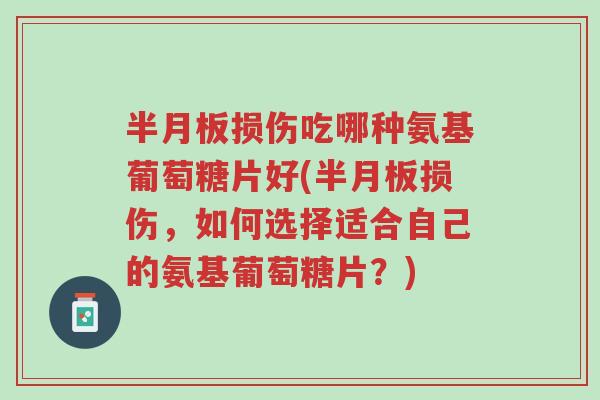 半月板损伤吃哪种氨基葡萄糖片好(半月板损伤，如何选择适合自己的氨基葡萄糖片？)-第1张图片-超越