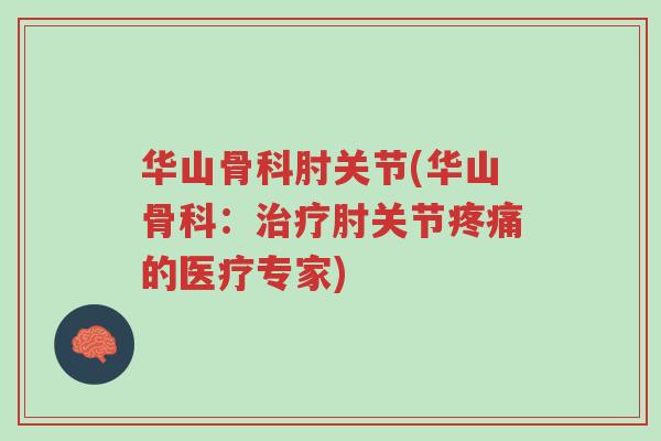 华山骨科肘关节(华山骨科:治疗肘关节疼痛的医疗专家)-第1张图片-超越 华山骨科肘关节(华山骨科:治疗肘关节疼痛的医疗专家)-第1张图片-超越