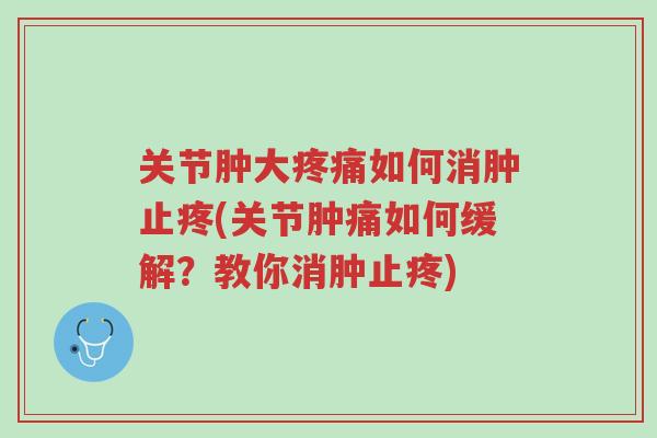 关节肿大疼痛如何消肿止疼(关节肿痛如何缓解？教你消肿止疼)-第1张图片-超越