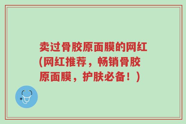 卖过骨胶原面膜的网红(网红推荐,畅销骨胶原面膜,护肤必备!)-第1张图片-超越 卖过骨胶原面膜的网红(网红推荐,畅销骨胶原面膜,护肤必备!)-第1张图片-超越