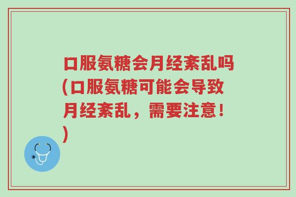 口服氨糖会月经紊乱吗(口服氨糖可能会导致月经紊乱,需要注意!)-第1张图片-超越 口服氨糖会月经紊乱吗(口服氨糖可能会导致月经紊乱,需要注意!)-第1张图片-超越