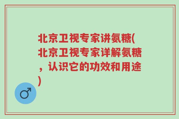 北京卫视专家讲氨糖(北京卫视专家详解氨糖,认识它的功效和用途)-第1张图片-超越 北京卫视专家讲氨糖(北京卫视专家详解氨糖,认识它的功效和用途)-第1张图片-超越