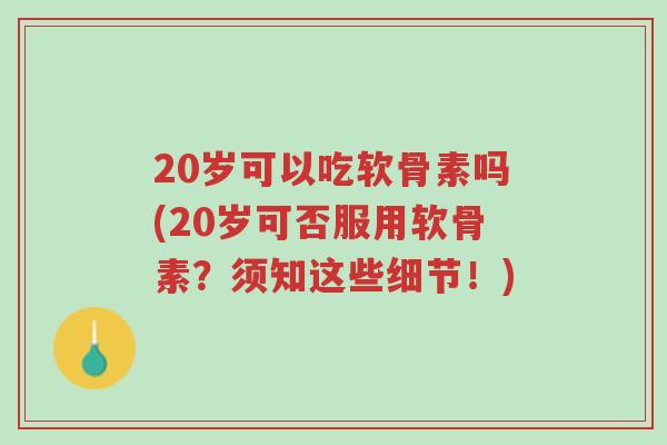 20岁可以吃软骨素吗(20岁可否服用软骨素?须知这些细节!)-第1张图片-超越 20岁可以吃软骨素吗(20岁可否服用软骨素?须知这些细节!)-第1张图片-超越