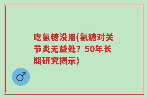 吃氨糖没用(氨糖对关节炎无益处?50年长期研究揭示)-第1张图片-超越 吃氨糖没用(氨糖对关节炎无益处?50年长期研究揭示)-第1张图片-超越