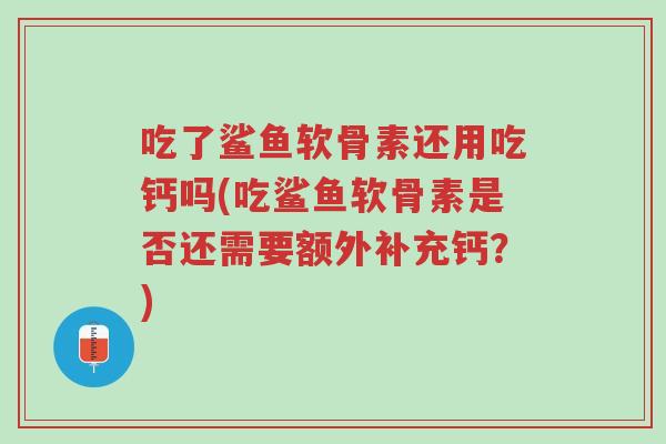吃了鲨鱼软骨素还用吃钙吗(吃鲨鱼软骨素是否还需要额外补充钙?)-第1张图片-超越 吃了鲨鱼软骨素还用吃钙吗(吃鲨鱼软骨素是否还需要额外补充钙?)-第1张图片-超越