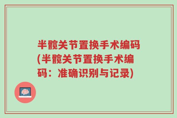 半髋关节置换手术编码(半髋关节置换手术编码:准确识别与记录)-第1张图片-超越 半髋关节置换手术编码(半髋关节置换手术编码:准确识别与记录)-第1张图片-超越