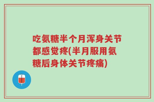 吃氨糖半个月浑身关节都感觉疼(半月服用氨糖后身体关节疼痛)-第1张图片-超越 吃氨糖半个月浑身关节都感觉疼(半月服用氨糖后身体关节疼痛)-第1张图片-超越
