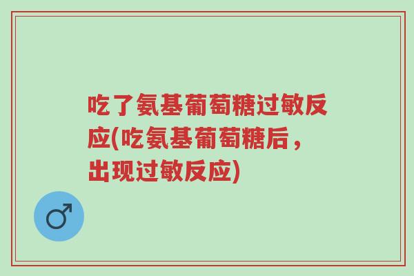 吃了氨基葡萄糖过敏反应(吃氨基葡萄糖后,出现过敏反应)-第1张图片-超越 吃了氨基葡萄糖过敏反应(吃氨基葡萄糖后,出现过敏反应)-第1张图片-超越
