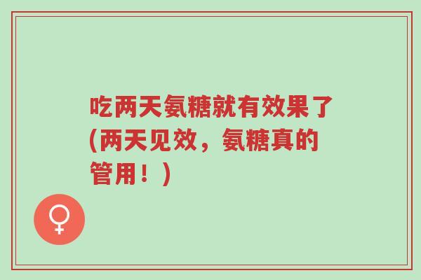 吃两天氨糖就有效果了(两天见效,氨糖真的管用!)-第1张图片-超越 吃两天氨糖就有效果了(两天见效,氨糖真的管用!)-第1张图片-超越