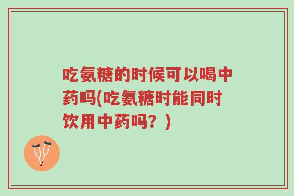 吃氨糖的时候可以喝中药吗(吃氨糖时能同时饮用中药吗?)-第1张图片-超越 吃氨糖的时候可以喝中药吗(吃氨糖时能同时饮用中药吗?)-第1张图片-超越