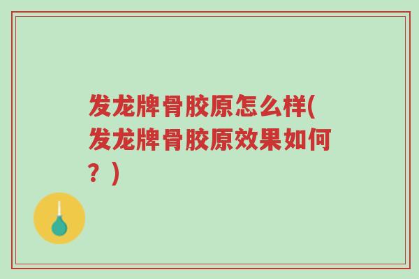 发龙牌骨胶原怎么样(发龙牌骨胶原效果如何?)-第1张图片-超越 发龙牌骨胶原怎么样(发龙牌骨胶原效果如何?)-第1张图片-超越