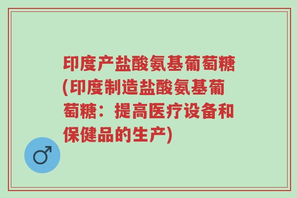 印度产盐酸氨基葡萄糖(印度制造盐酸氨基葡萄糖:提高医疗设备和保健品的生产)-第1张图片-超越 印度产盐酸氨基葡萄糖(印度制造盐酸氨基葡萄糖:提高医疗设备和保健品的生产)-第1张图片-超越