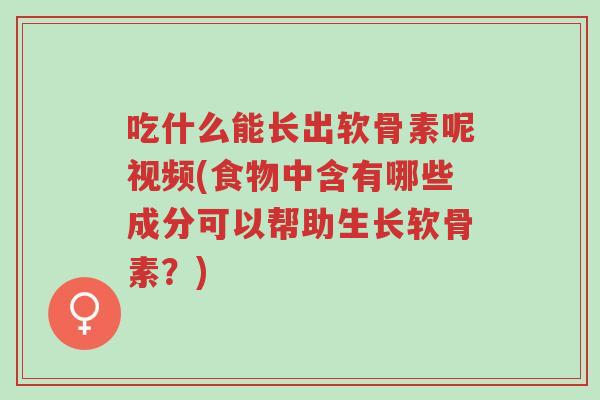 吃什么能长出软骨素呢视频(食物中含有哪些成分可以帮助生长软骨素?)-第1张图片-超越 吃什么能长出软骨素呢视频(食物中含有哪些成分可以帮助生长软骨素?)-第1张图片-超越