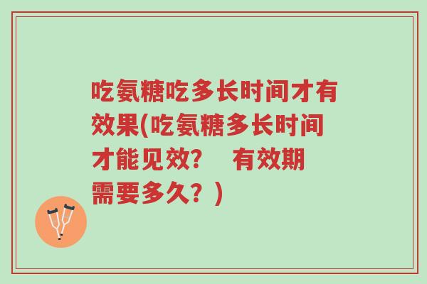 吃氨糖吃多长时间才有效果(吃氨糖多长时间才能见效? 有效期需要多久?)-第1张图片-超越 吃氨糖吃多长时间才有效果(吃氨糖多长时间才能见效? 有效期需要多久?)-第1张图片-超越