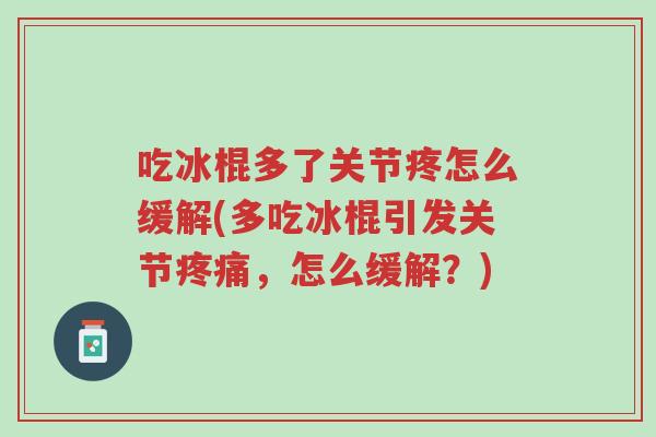 吃冰棍多了关节疼怎么缓解(多吃冰棍引发关节疼痛,怎么缓解?)-第1张图片-超越 吃冰棍多了关节疼怎么缓解(多吃冰棍引发关节疼痛,怎么缓解?)-第1张图片-超越