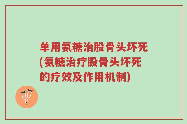 单用氨糖治股骨头坏死(氨糖治疗股骨头坏死的疗效及作用机制)-第1张图片-超越 单用氨糖治股骨头坏死(氨糖治疗股骨头坏死的疗效及作用机制)-第1张图片-超越