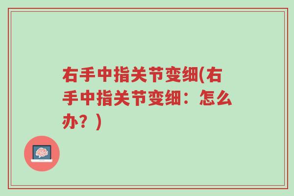 右手中指关节变细(右手中指关节变细:怎么办?)-第1张图片-超越 右手中指关节变细(右手中指关节变细:怎么办?)-第1张图片-超越