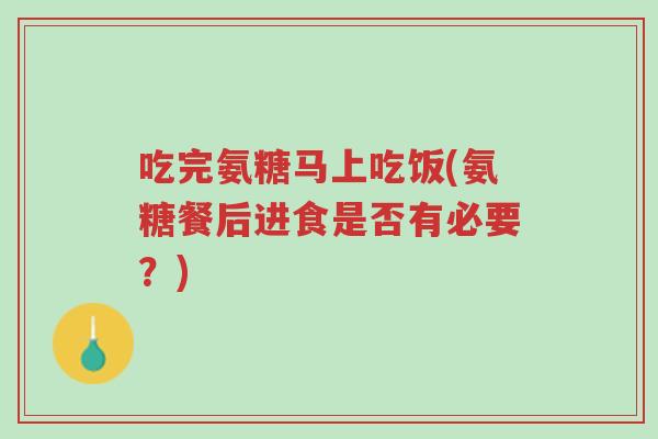吃完氨糖马上吃饭(氨糖餐后进食是否有必要?)-第1张图片-超越 吃完氨糖马上吃饭(氨糖餐后进食是否有必要?)-第1张图片-超越