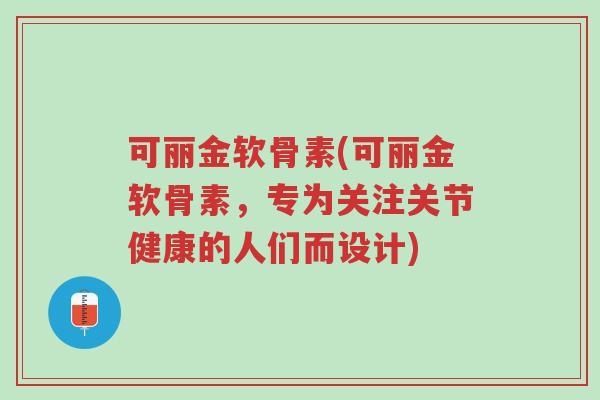 可丽金软骨素(可丽金软骨素,专为关注关节健康的人们而设计)-第1张图片-超越 可丽金软骨素(可丽金软骨素,专为关注关节健康的人们而设计)-第1张图片-超越
