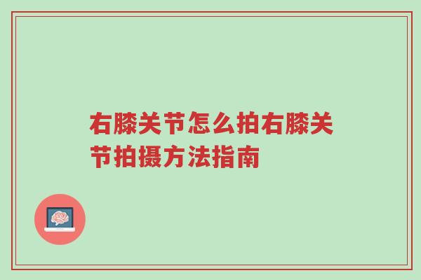 右膝关节怎么拍右膝关节拍摄方法指南-第1张图片-超越