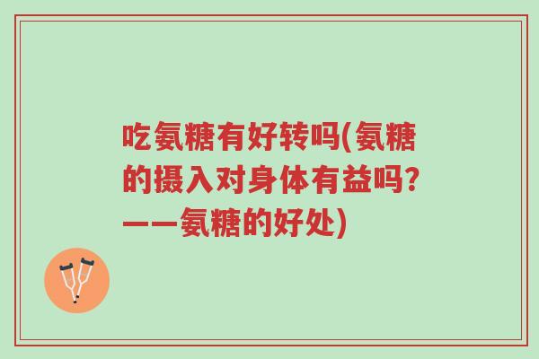 吃氨糖有好转吗(氨糖的摄入对身体有益吗?——氨糖的好处)-第1张图片-超越 吃氨糖有好转吗(氨糖的摄入对身体有益吗?——氨糖的好处)-第1张图片-超越