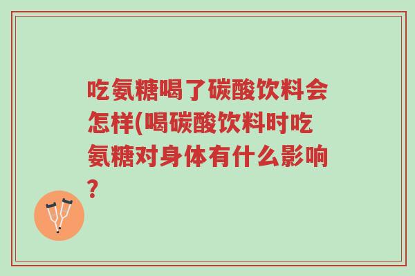 吃氨糖喝了碳酸饮料会怎样(喝碳酸饮料时吃氨糖对身体有什么影响?-第1张图片-超越 吃氨糖喝了碳酸饮料会怎样(喝碳酸饮料时吃氨糖对身体有什么影响?-第1张图片-超越