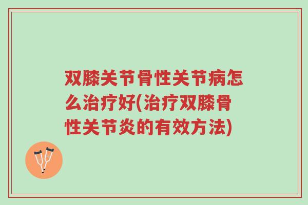 双膝关节骨性关节病怎么治疗好(治疗双膝骨性关节炎的有效方法)-第1张图片-超越 双膝关节骨性关节病怎么治疗好(治疗双膝骨性关节炎的有效方法)-第1张图片-超越