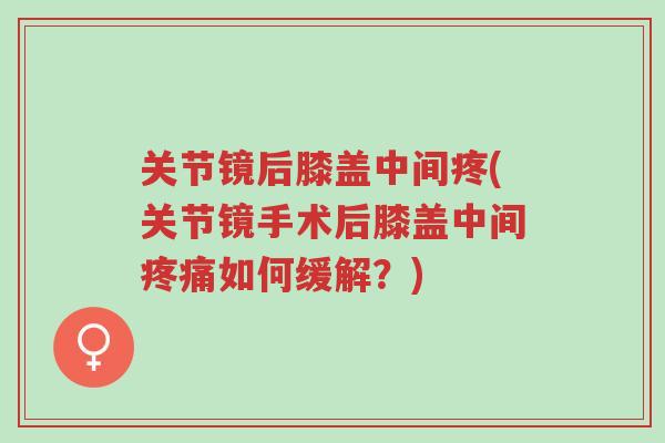 关节镜后膝盖中间疼(关节镜手术后膝盖中间疼痛如何缓解?)-第1张图片-超越 关节镜后膝盖中间疼(关节镜手术后膝盖中间疼痛如何缓解?)-第1张图片-超越