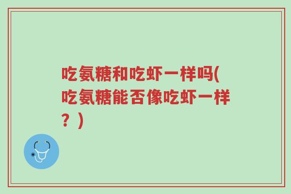 吃氨糖和吃虾一样吗(吃氨糖能否像吃虾一样?)-第1张图片-超越 吃氨糖和吃虾一样吗(吃氨糖能否像吃虾一样?)-第1张图片-超越