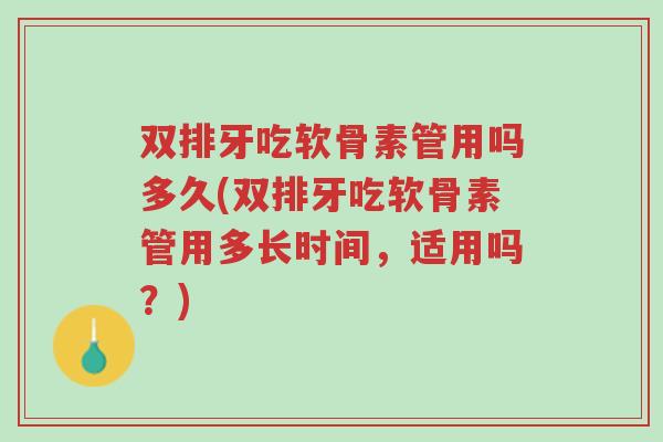 双排牙吃软骨素管用吗多久(双排牙吃软骨素管用多长时间,适用吗?)-第1张图片-超越 双排牙吃软骨素管用吗多久(双排牙吃软骨素管用多长时间,适用吗?)-第1张图片-超越