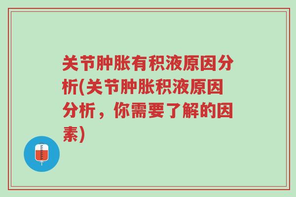 关节肿胀有积液原因分析(关节肿胀积液原因分析,你需要了解的因素)-第1张图片-超越 关节肿胀有积液原因分析(关节肿胀积液原因分析,你需要了解的因素)-第1张图片-超越