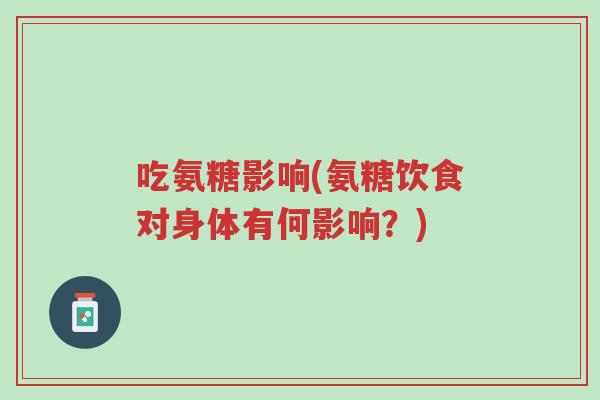 吃氨糖影响(氨糖饮食对身体有何影响?)-第1张图片-超越 吃氨糖影响(氨糖饮食对身体有何影响?)-第1张图片-超越
