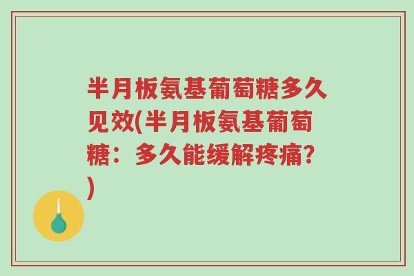 半月板氨基葡萄糖多久见效(半月板氨基葡萄糖:多久能缓解疼痛?)-第1张图片-超越 半月板氨基葡萄糖多久见效(半月板氨基葡萄糖:多久能缓解疼痛?)-第1张图片-超越