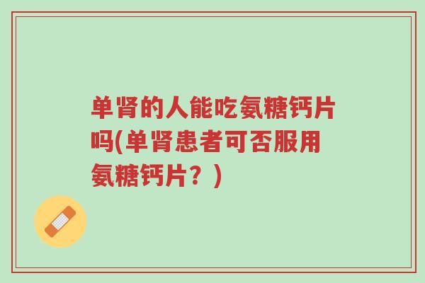 单肾的人能吃氨糖钙片吗(单肾患者可否服用氨糖钙片?)-第1张图片-超越 单肾的人能吃氨糖钙片吗(单肾患者可否服用氨糖钙片?)-第1张图片-超越