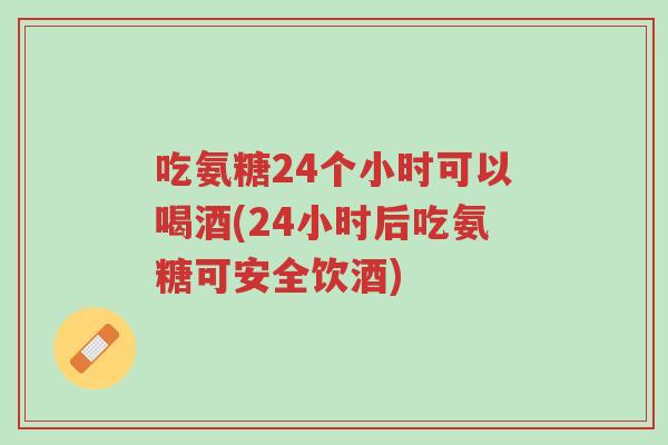 吃氨糖24个小时可以喝酒(24小时后吃氨糖可安全饮酒)-第1张图片-超越 吃氨糖24个小时可以喝酒(24小时后吃氨糖可安全饮酒)-第1张图片-超越