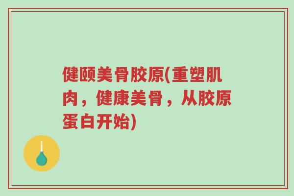 健颐美骨胶原(重塑肌肉,健康美骨,从胶原蛋白开始)-第1张图片-超越 健颐美骨胶原(重塑肌肉,健康美骨,从胶原蛋白开始)-第1张图片-超越