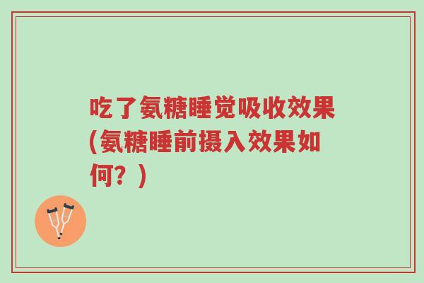 吃了氨糖睡觉吸收效果(氨糖睡前摄入效果如何?)-第1张图片-超越 吃了氨糖睡觉吸收效果(氨糖睡前摄入效果如何?)-第1张图片-超越