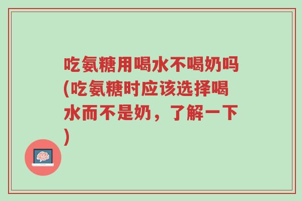 吃氨糖用喝水不喝奶吗(吃氨糖时应该选择喝水而不是奶,了解一下)-第1张图片-超越 吃氨糖用喝水不喝奶吗(吃氨糖时应该选择喝水而不是奶,了解一下)-第1张图片-超越