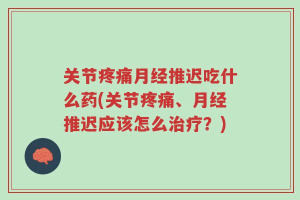 关节疼痛月经推迟吃什么药(关节疼痛、月经推迟应该怎么治疗?)-第1张图片-超越 关节疼痛月经推迟吃什么药(关节疼痛、月经推迟应该怎么治疗?)-第1张图片-超越