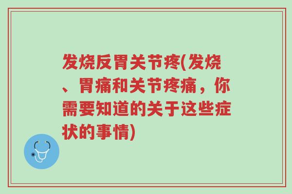 发烧反胃关节疼(发烧、胃痛和关节疼痛，你需要知道的关于这些症状的事情)-第1张图片-超越