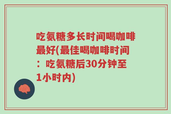 吃氨糖多长时间喝咖啡最好(最佳喝咖啡时间:吃氨糖后30分钟至1小时内)-第1张图片-超越 吃氨糖多长时间喝咖啡最好(最佳喝咖啡时间:吃氨糖后30分钟至1小时内)-第1张图片-超越