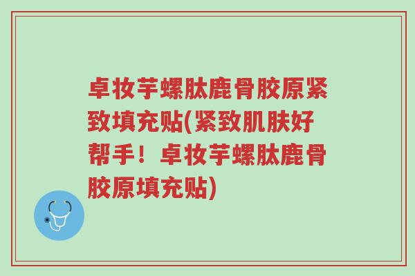 卓妆芋螺肽鹿骨胶原紧致填充贴(紧致肌肤好帮手!卓妆芋螺肽鹿骨胶原填充贴)-第1张图片-超越 卓妆芋螺肽鹿骨胶原紧致填充贴(紧致肌肤好帮手!卓妆芋螺肽鹿骨胶原填充贴)-第1张图片-超越