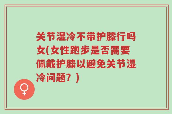 关节湿冷不带护膝行吗女(女性跑步是否需要佩戴护膝以避免关节湿冷问题?)-第1张图片-超越 关节湿冷不带护膝行吗女(女性跑步是否需要佩戴护膝以避免关节湿冷问题?)-第1张图片-超越
